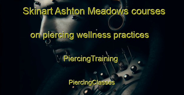 Skinart Ashton Meadows courses on piercing wellness practices | #PiercingTraining #PiercingClasses #SkinartTraining-United States