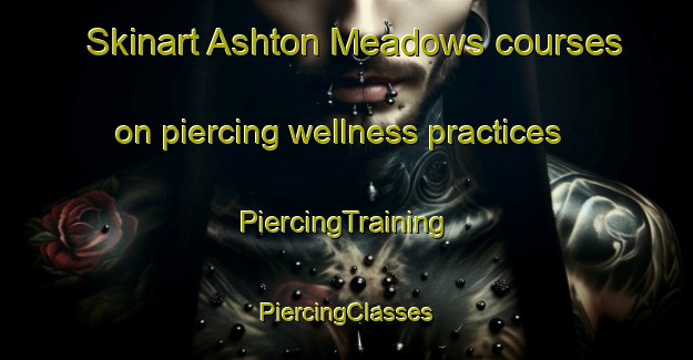 Skinart Ashton Meadows courses on piercing wellness practices | #PiercingTraining #PiercingClasses #SkinartTraining-United States