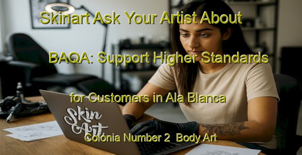 Skinart Ask Your Artist About BAQA: Support Higher Standards for Customers in Ala Blanca Colonia Number 2 | Body Art Qualification Authority | BAQA-United States