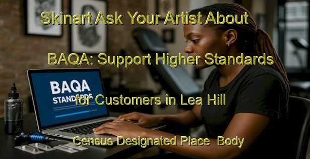 Skinart Ask Your Artist About BAQA: Support Higher Standards for Customers in Lea Hill Census Designated Place | Body Art Qualification Authority | BAQA-United States