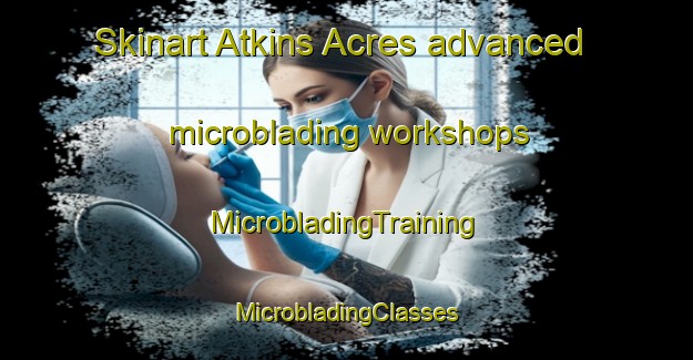 Skinart Atkins Acres advanced microblading workshops | #MicrobladingTraining #MicrobladingClasses #SkinartTraining-United States