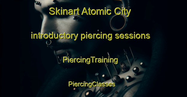 Skinart Atomic City introductory piercing sessions | PiercingTraining | PiercingClasses | SkinartTraining-United States