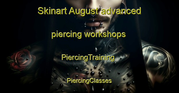 Skinart August advanced piercing workshops | #PiercingTraining #PiercingClasses #SkinartTraining-United States