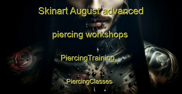 Skinart August advanced piercing workshops | PiercingTraining | PiercingClasses | SkinartTraining-United States