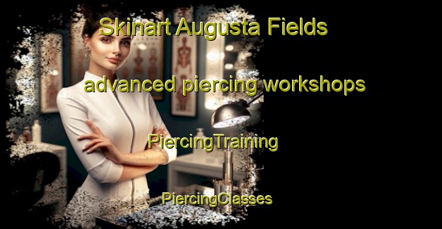 Skinart Augusta Fields advanced piercing workshops | PiercingTraining | PiercingClasses | SkinartTraining-United States