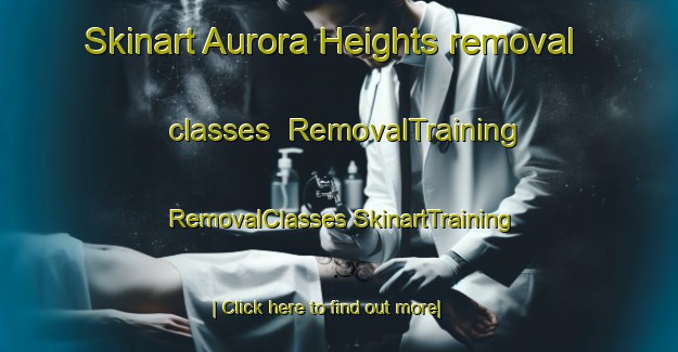 Skinart Aurora Heights removal classes | #RemovalTraining #RemovalClasses #SkinartTraining-United States