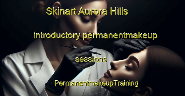 Skinart Aurora Hills introductory permanentmakeup sessions | #PermanentmakeupTraining #PermanentmakeupClasses #SkinartTraining-United States