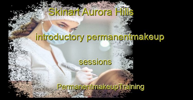 Skinart Aurora Hills introductory permanentmakeup sessions | #PermanentmakeupTraining #PermanentmakeupClasses #SkinartTraining-United States