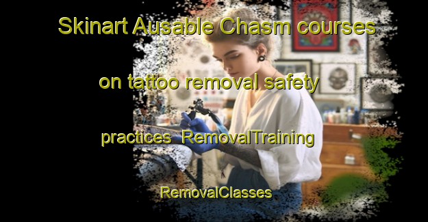 Skinart Ausable Chasm courses on tattoo removal safety practices | RemovalTraining | RemovalClasses | SkinartTraining-United States