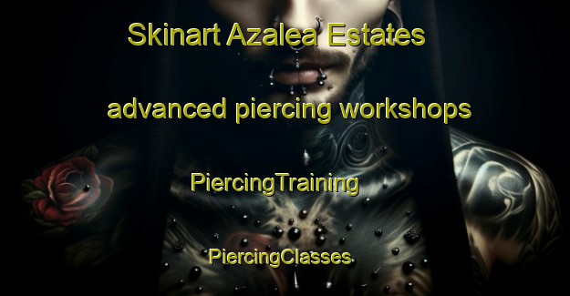Skinart Azalea Estates advanced piercing workshops | PiercingTraining | PiercingClasses | SkinartTraining-United States