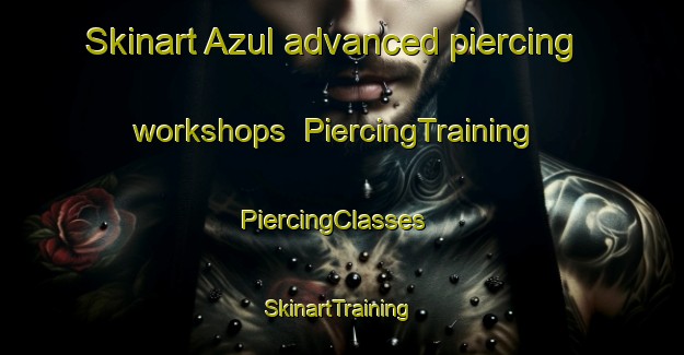 Skinart Azul advanced piercing workshops | PiercingTraining | PiercingClasses | SkinartTraining-United States