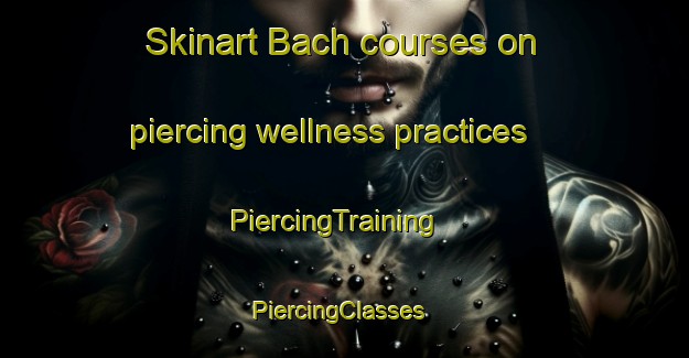 Skinart Bach courses on piercing wellness practices | PiercingTraining | PiercingClasses | SkinartTraining-United States