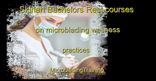 Skinart Bachelors Rest courses on microblading wellness practices | #MicrobladingTraining #MicrobladingClasses #SkinartTraining-United States