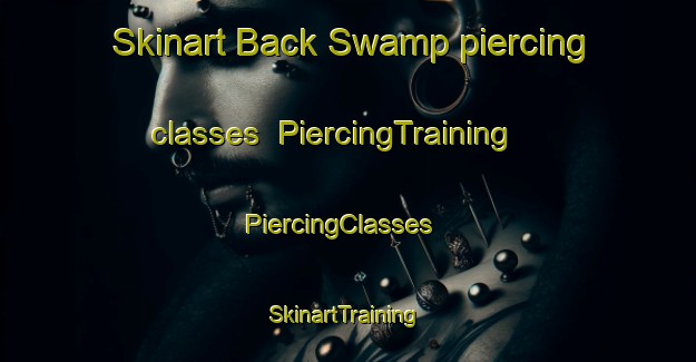 Skinart Back Swamp piercing classes | PiercingTraining | PiercingClasses | SkinartTraining-United States