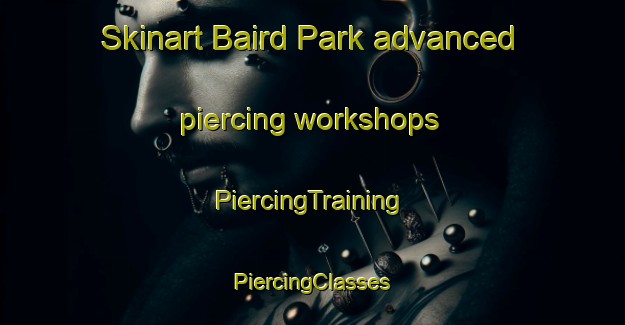 Skinart Baird Park advanced piercing workshops | #PiercingTraining #PiercingClasses #SkinartTraining-United States