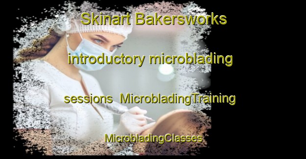 Skinart Bakersworks introductory microblading sessions | #MicrobladingTraining #MicrobladingClasses #SkinartTraining-United States