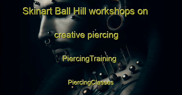 Skinart Ball Hill workshops on creative piercing | #PiercingTraining #PiercingClasses #SkinartTraining-United States