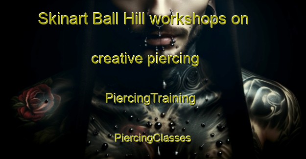 Skinart Ball Hill workshops on creative piercing | #PiercingTraining #PiercingClasses #SkinartTraining-United States