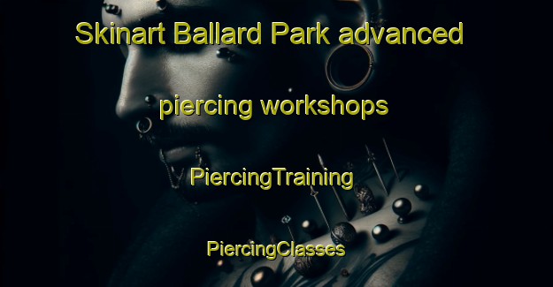 Skinart Ballard Park advanced piercing workshops | #PiercingTraining #PiercingClasses #SkinartTraining-United States