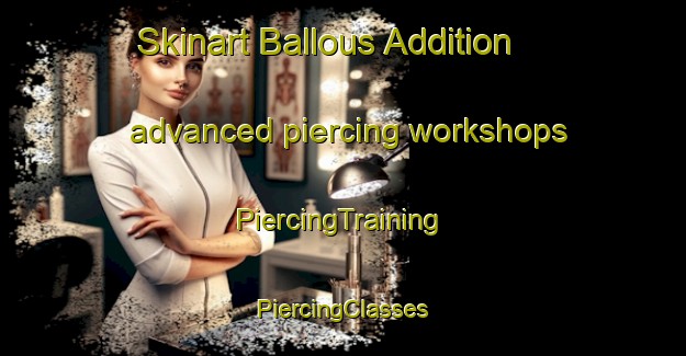 Skinart Ballous Addition advanced piercing workshops | #PiercingTraining #PiercingClasses #SkinartTraining-United States