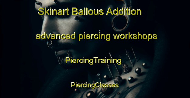 Skinart Ballous Addition advanced piercing workshops | #PiercingTraining #PiercingClasses #SkinartTraining-United States