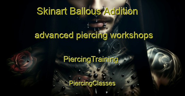 Skinart Ballous Addition advanced piercing workshops | #PiercingTraining #PiercingClasses #SkinartTraining-United States