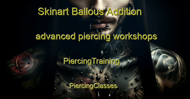 Skinart Ballous Addition advanced piercing workshops | PiercingTraining | PiercingClasses | SkinartTraining-United States