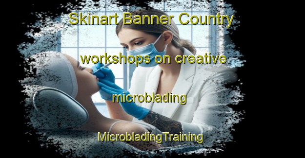 Skinart Banner Country workshops on creative microblading | #MicrobladingTraining #MicrobladingClasses #SkinartTraining-United States