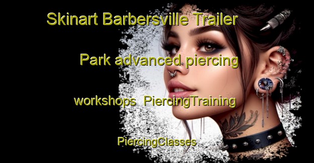 Skinart Barbersville Trailer Park advanced piercing workshops | #PiercingTraining #PiercingClasses #SkinartTraining-United States