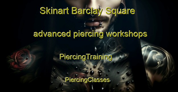 Skinart Barclay Square advanced piercing workshops | PiercingTraining | PiercingClasses | SkinartTraining-United States