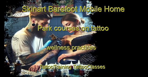 Skinart Barefoot Mobile Home Park courses on tattoo wellness practices | #TattooTraining #TattooClasses #SkinartTraining-United States