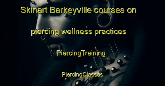 Skinart Barkeyville courses on piercing wellness practices | #PiercingTraining #PiercingClasses #SkinartTraining-United States