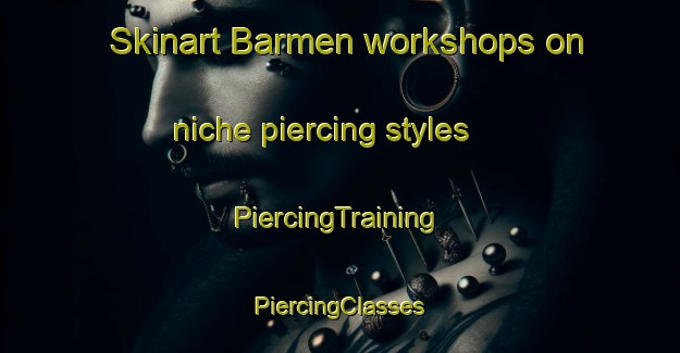 Skinart Barmen workshops on niche piercing styles | #PiercingTraining #PiercingClasses #SkinartTraining-United States