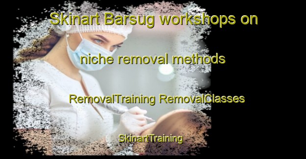 Skinart Barsug workshops on niche removal methods | #RemovalTraining #RemovalClasses #SkinartTraining-United States