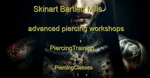 Skinart Bartlett Mills advanced piercing workshops | PiercingTraining | PiercingClasses | SkinartTraining-United States