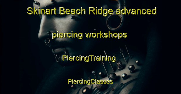 Skinart Beach Ridge advanced piercing workshops | #PiercingTraining #PiercingClasses #SkinartTraining-United States