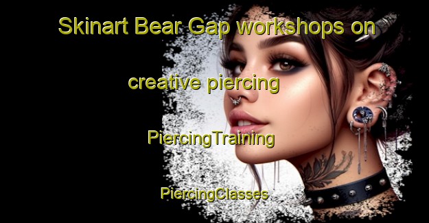 Skinart Bear Gap workshops on creative piercing | #PiercingTraining #PiercingClasses #SkinartTraining-United States