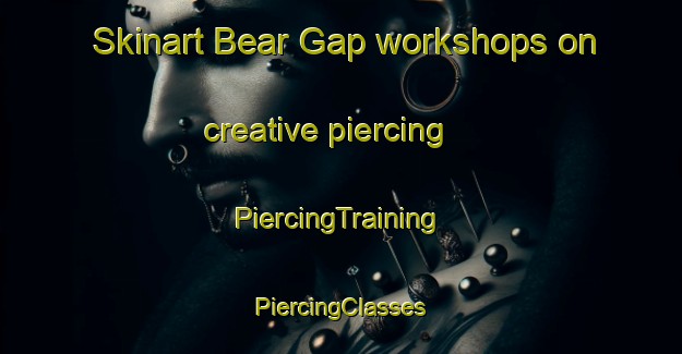 Skinart Bear Gap workshops on creative piercing | #PiercingTraining #PiercingClasses #SkinartTraining-United States