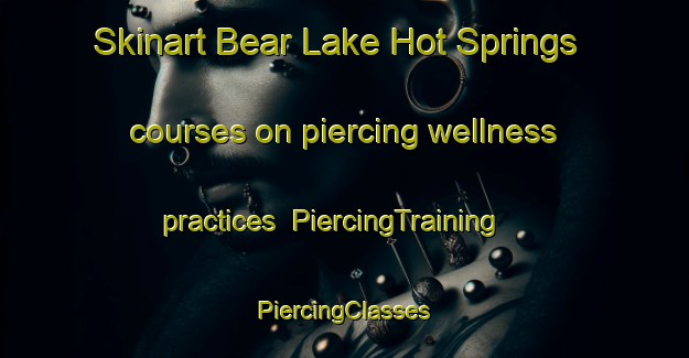 Skinart Bear Lake Hot Springs courses on piercing wellness practices | #PiercingTraining #PiercingClasses #SkinartTraining-United States