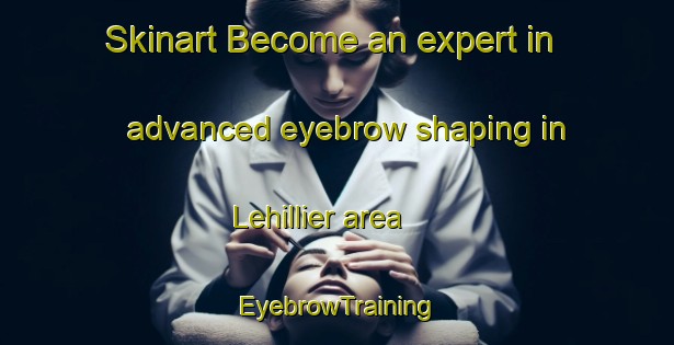 Skinart Become an expert in advanced eyebrow shaping in Lehillier area | EyebrowTraining | EyebrowClasses | SkinartTraining-United States