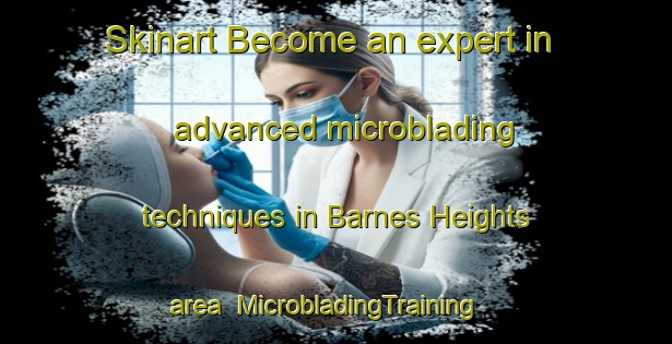 Skinart Become an expert in advanced microblading techniques in Barnes Heights area | MicrobladingTraining | MicrobladingClasses | SkinartTraining-United States