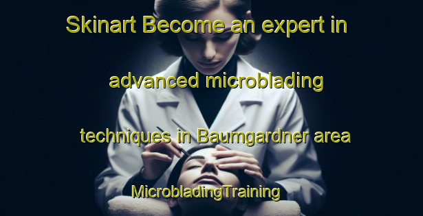 Skinart Become an expert in advanced microblading techniques in Baumgardner area | MicrobladingTraining | MicrobladingClasses | SkinartTraining-United States