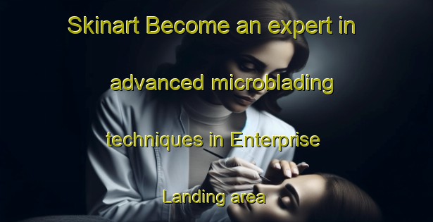 Skinart Become an expert in advanced microblading techniques in Enterprise Landing area | MicrobladingTraining | MicrobladingClasses | SkinartTraining-United States