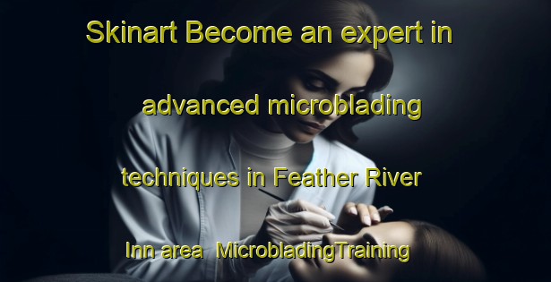 Skinart Become an expert in advanced microblading techniques in Feather River Inn area | MicrobladingTraining | MicrobladingClasses | SkinartTraining-United States