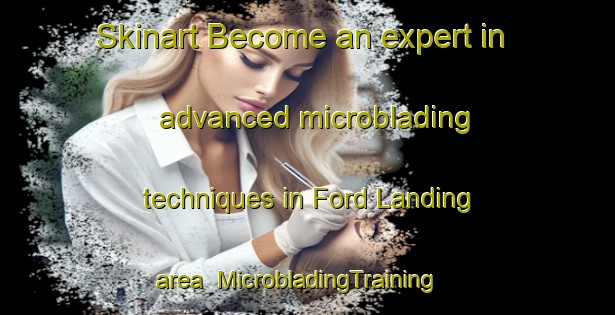 Skinart Become an expert in advanced microblading techniques in Ford Landing area | MicrobladingTraining | MicrobladingClasses | SkinartTraining-United States