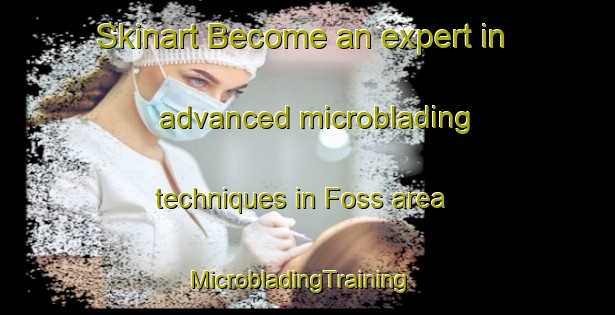 Skinart Become an expert in advanced microblading techniques in Foss area | MicrobladingTraining | MicrobladingClasses | SkinartTraining-United States