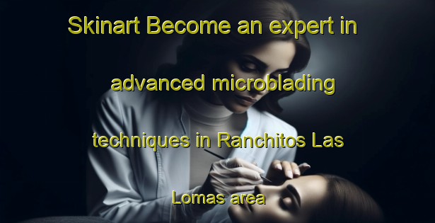 Skinart Become an expert in advanced microblading techniques in Ranchitos Las Lomas area | MicrobladingTraining | MicrobladingClasses | SkinartTraining-United States