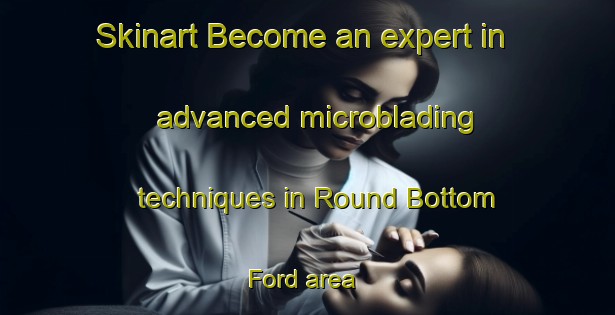 Skinart Become an expert in advanced microblading techniques in Round Bottom Ford area | MicrobladingTraining | MicrobladingClasses | SkinartTraining-United States