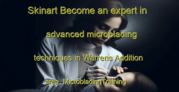 Skinart Become an expert in advanced microblading techniques in Warrens Addition area | MicrobladingTraining | MicrobladingClasses | SkinartTraining-United States