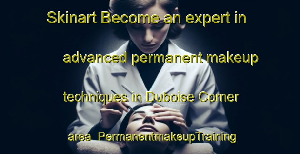 Skinart Become an expert in advanced permanent makeup techniques in Duboise Corner area | PermanentmakeupTraining | PermanentmakeupClasses | SkinartTraining-United States